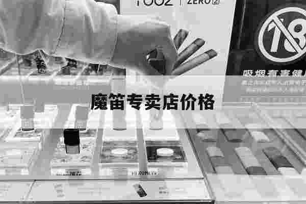 魔笛专卖店价格(魔笛专卖店价格多少)-第1张图片-电子烟烟油论坛 魔笛专卖店价格(魔笛专卖店价格多少)-第1张图片-电子烟烟油论坛