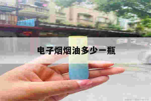 电子烟烟油多少一瓶(电子烟烟油一瓶用多久)-第1张图片-电子烟烟油论坛 电子烟烟油多少一瓶(电子烟烟油一瓶用多久)-第1张图片-电子烟烟油论坛