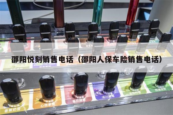 邵阳悦刻销售电话(邵阳人保车险销售电话)
