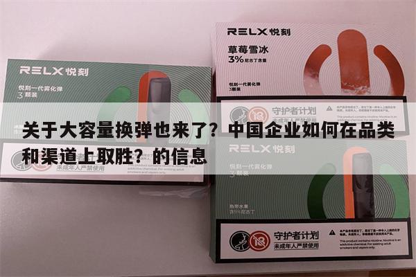 关于大容量换弹也来了?中国企业如何在品类和渠道上取胜?的信息-第1张图片-电子烟烟油论坛 关于大容量换弹也来了?中国企业如何在品类和渠道上取胜?的信息-第1张图片-电子烟烟油论坛