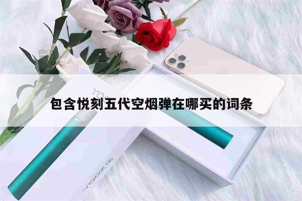 悦刻五代空烟弹在哪买的简单介绍