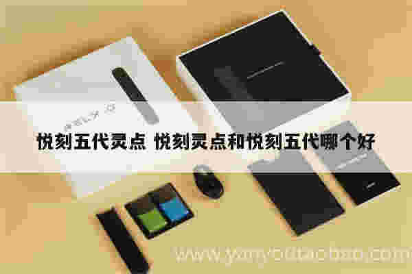 悦刻五代灵点 悦刻灵点和悦刻五代哪个好