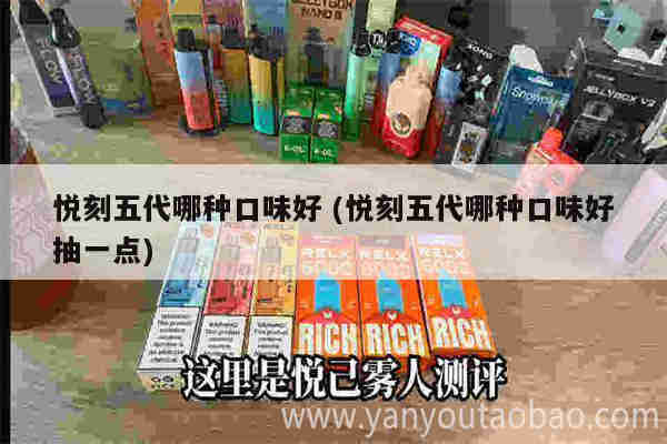 悦刻五代哪种口味好 (悦刻五代哪种口味好抽一点)