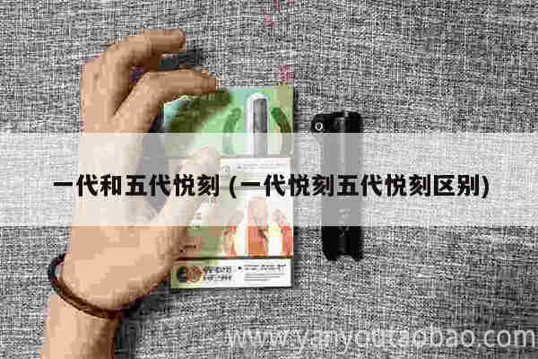 一代和五代悦刻 (一代悦刻五代悦刻区别)