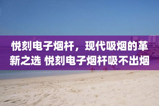 悦刻电子烟杆，现代吸烟的革新之选 悦刻电子烟杆吸不出烟-第2张图片-悦刻一手货源网
